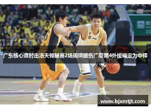 广东核心遭肘击洛夫顿禁赛2场周琦眼伤广厦第4外援确定为中锋 广东核心遭肘击洛夫顿禁赛2场周琦眼伤广厦第4外援确定为中锋